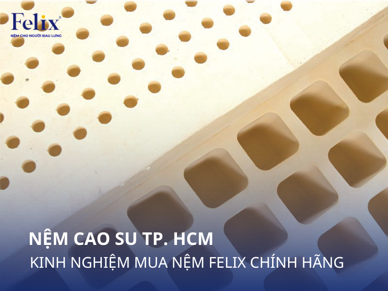 Nệm Cao Su TP.HCM: Kinh Nghiệm Mua Nệm Felix Chính Hãng