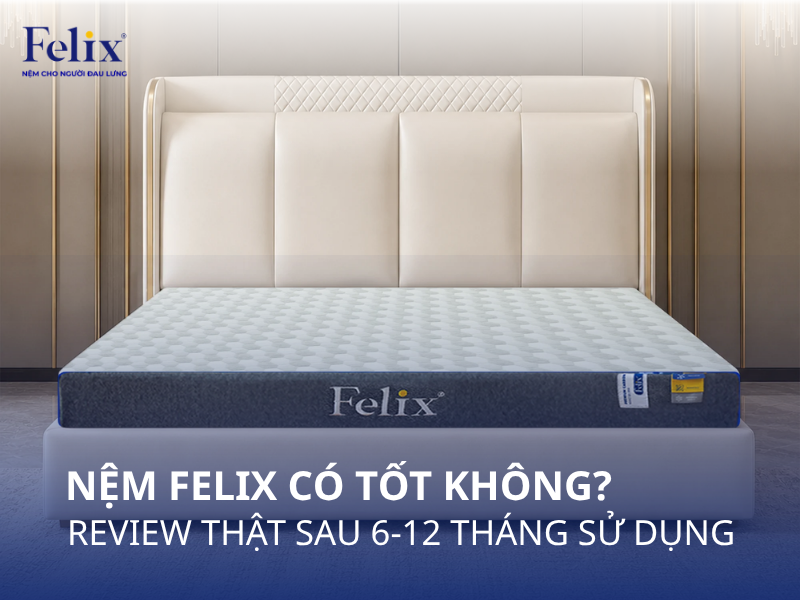 Nệm Felix có tốt không? Đánh giá thực tế sau 6–12 tháng sử dụng