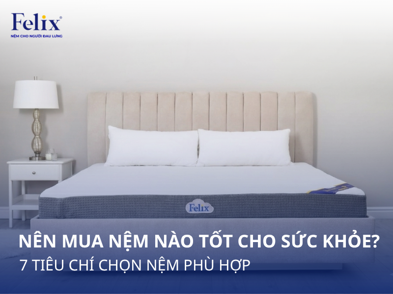 Nên mua nệm nào tốt cho sức khỏe? 7 tiêu chí chọn nệm phù hợp