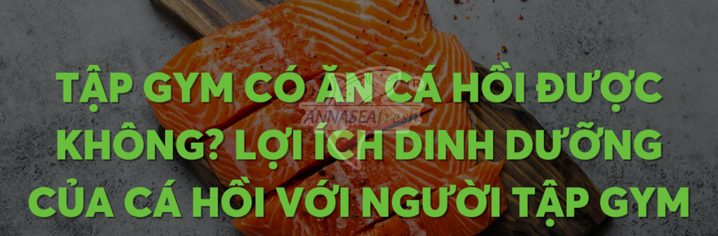 NGƯỜI TẬP GYM, CHƠI THỂ THAO NÊN ĂN CÁ HỒI THẾ NÀO?