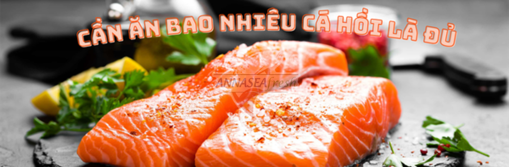 NÊN ĂN BAO NHIÊU CÁ HỒI MỘT TUẦN?