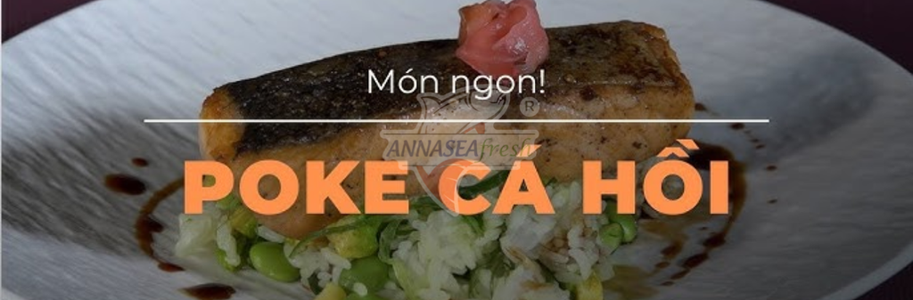 POKE CÁ HỒI, XU HƯỚNG ĂN UỐNG LÀNH MẠNH VÀ HIỆN ĐẠI