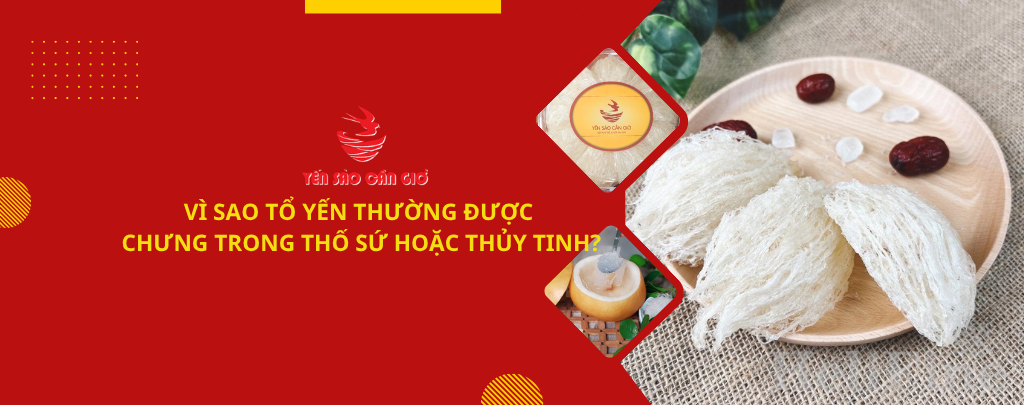 Vì sao tổ yến thường được chưng trong thố sứ hoặc thủy tinh?