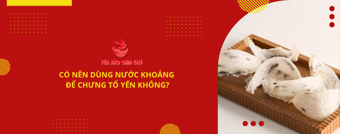Có nên dùng nước khoáng để chưng tổ yến không?