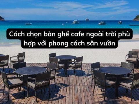 Cách chọn bàn ghế cafe ngoài trời phù hợp với phong cách sân vườn