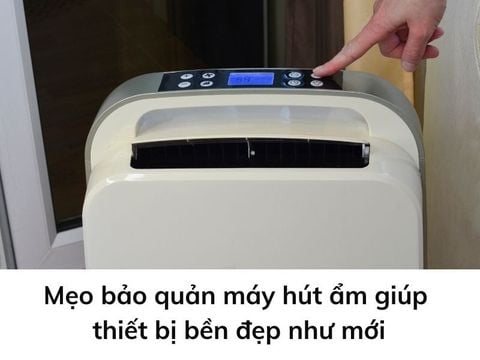Mẹo bảo quản máy hút ẩm giúp thiết bị bền đẹp như mới