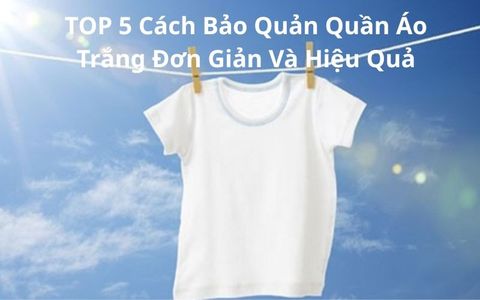 TOP 5 Cách Bảo Quản Quần Áo Trắng Đơn Giản Và Hiệu Quả