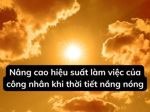 Nâng cao hiệu suất làm việc của công nhân khi thời tiết nắng nóng