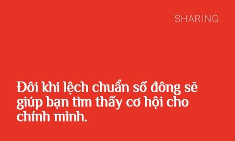 Đôi khi lệch chuẩn số đông sẽ giúp bạn tìm thấy cơ hội cho chính mình