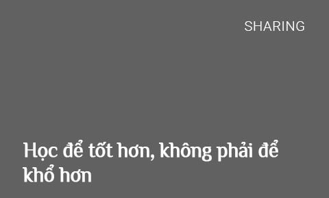 Học để tốt hơn, không phải để khổ hơn