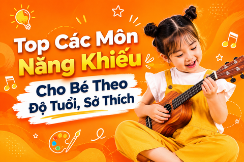 Top Các Môn Năng Khiếu Cho Bé Theo Độ Tuổi, Sở Thích