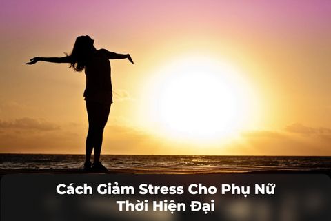 15 Cách Giảm Stress Cho Phụ Nữ Thời Hiện Đại Hiệu Quả