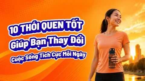 10 Thói Quen Tốt Giúp Bạn Thay Đổi Cuộc Sống Tích Cực Mỗi Ngày