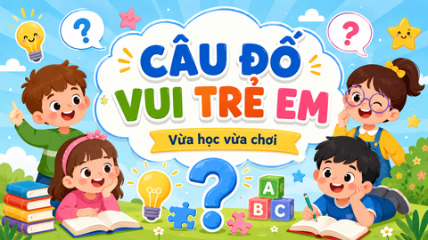 100+ Câu Đố Vui Trẻ Em Có Đáp Án, Giúp Bé Học Mà Chơi