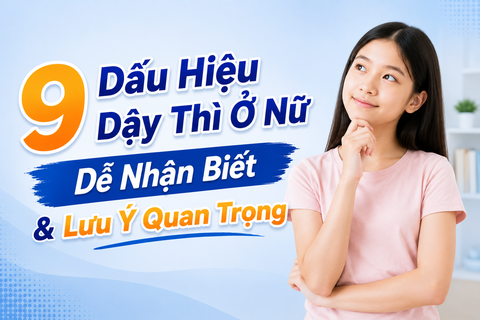 9 Dấu Hiệu Dậy Thì Ở Nữ Dễ Nhận Biết & Cách Theo Dõi Phát Triển Bình Thường