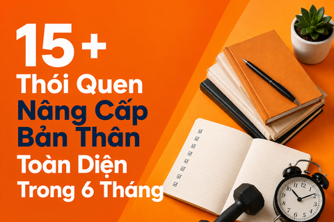 15+ Thói Quen Nâng Cấp Bản Thân Toàn Diện Trong 6 Tháng