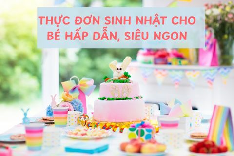 50+ Món Ăn Sinh Nhật Cho Bé Bao Gồm Mặn, Ngọt Hấp Dẫn, Dinh Dưỡng