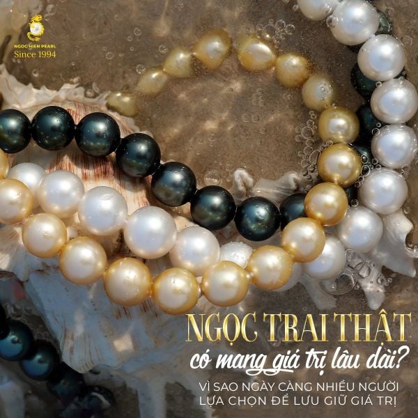 Ngọc trai thật có mang giá trị lâu dài? Vì sao ngày càng nhiều người lựa chọn để lưu giữ giá trị
