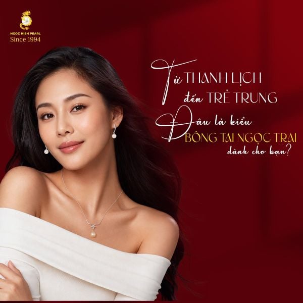 Từ thanh lịch đến trẻ trung, đâu là kiểu bông tai ngọc trai dành cho bạn?