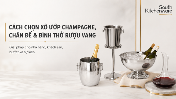 Cách chọn xô ướp champagne, chân đế và bình thở rượu vang cho nhà hàng