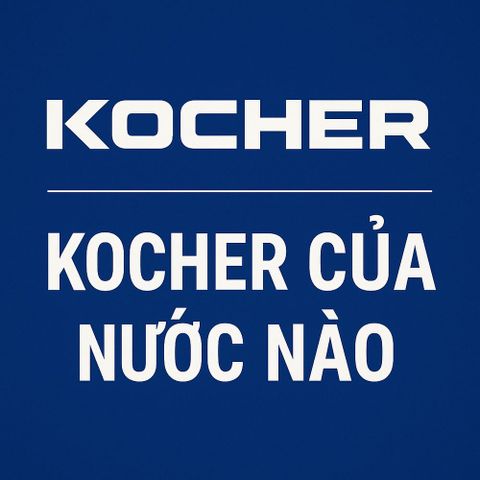 Kocher Của Nước Nào? Xuất Xứ & Sự Thật Từ Thương Hiệu Kocher