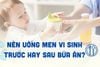 Trẻ nên uống men vi sinh khi nào? Trước hay sau ăn tốt nhất?