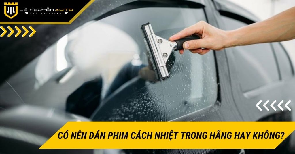 Có nên dán phim cách nhiệt trong hãng hay không?