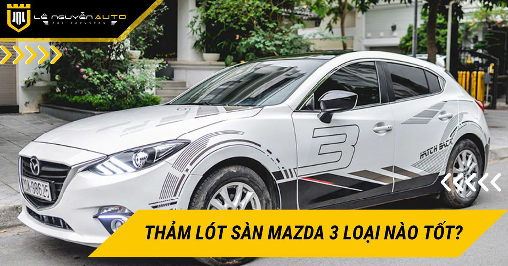 Loại thảm lót sàn Mazda 3 nào vừa bền vừa đẹp nội thất?
