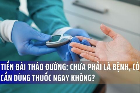 TIỀN ĐÁI THÁO ĐƯỜNG: CHƯA PHẢI LÀ BỆNH, CÓ CẦN DÙNG THUỐC NGAY KHÔNG?