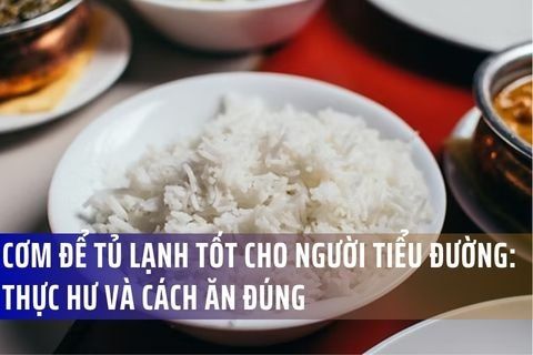 Cơm để tủ lạnh tốt cho người tiểu đường: Thực hư và cách ăn đúng