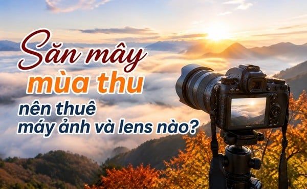 Săn mây mùa thu nên thuê máy ảnh và lens nào?
