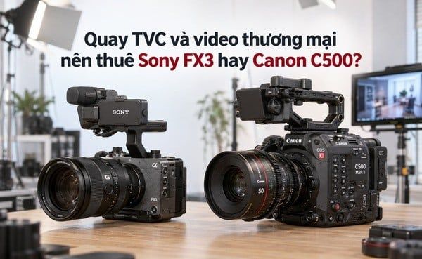 Quay TVC và video thương mại nên thuê Sony FX3 hay Canon C500?