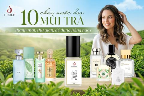 10 chai nước hoa mùi trà thanh mát, thư giãn dễ dùng hằng ngày