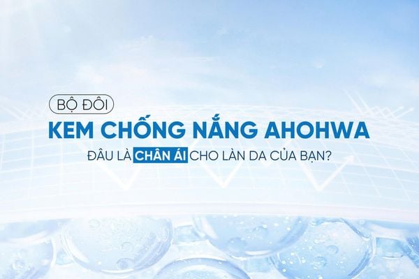 BỘ ĐÔI KEM CHỐNG NẮNG AHOHWA: ĐÂU LÀ LỰA CHỌN CHÂN ÁI CHO LÀN DA BẠN?