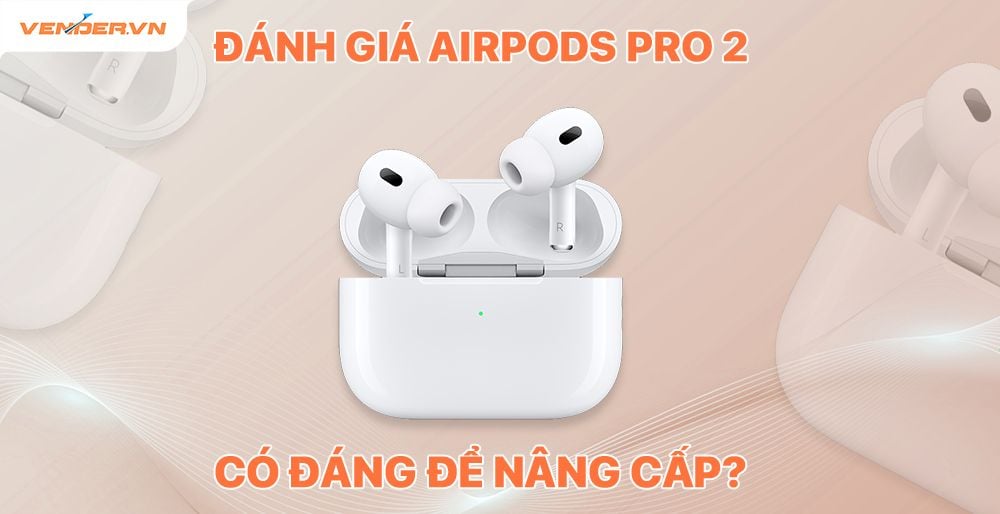 Có nên nâng cấp lên AirPods Pro 2 ? AirPods Pro 2 có cải tiến gì ?