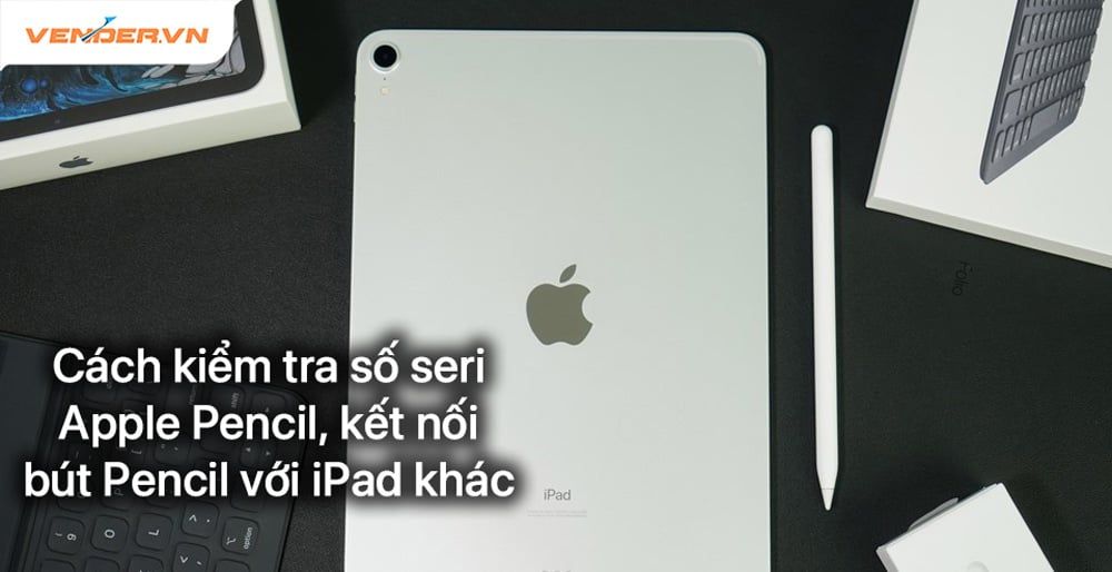 Cách kết nối, kiểm tra số seri, kiểm tra pin Apple Pencil với iPad