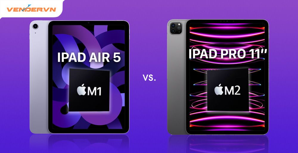 So sánh iPad Air 5 M1 vs iPad Pro M2: chênh lệch 6,5 triệu nên mua cái nào?