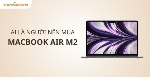 Có Nên Mua MacBook Air M2 Năm 2025? Ai Là Người Phù Hợp Nhất?