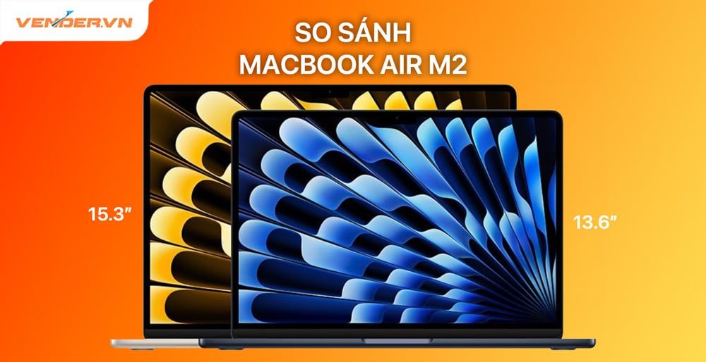 So sánh MacBook Air 15 inch và MacBook Air 13 inch M2 có gì khác nhau?