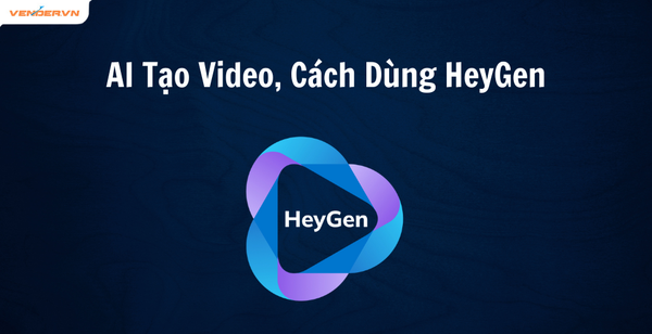 AI Tạo Video - Hướng Dẫn Cách Dùng HeyGen Đơn Giản, Hiệu Quả