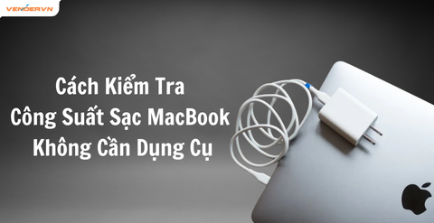 Cách Kiểm Tra Công Suất Sạc MacBook Đúng Chuẩn Không Cần Dụng Cụ