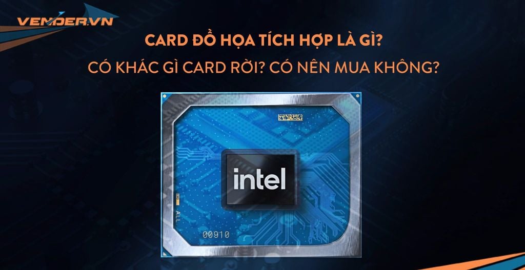 Card đồ họa tích hợp là gì? Có gì khác card rời? Có nên mua không?