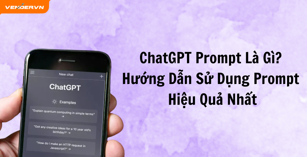 ChatGPT Prompt Là Gì? Hướng Dẫn Sử Dụng Prompt Hiệu Quả Nhất