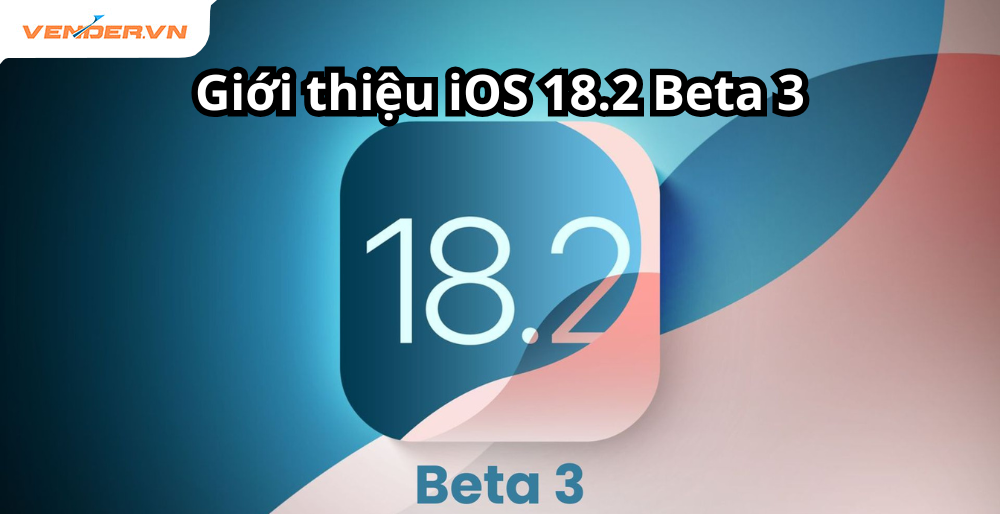 Giới thiệu iOS 18.2 Beta 3: Cập nhật tính năng mới và cải tiến hiệu suất