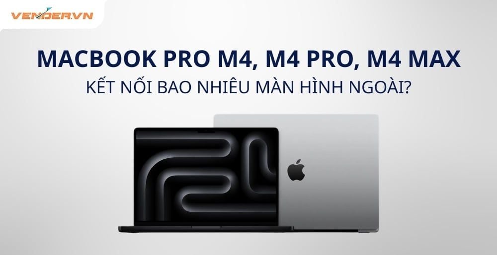 MacBook Pro M4, M4 Pro, M4 Max Kết Nối Được Bao Nhiêu Màn Hình Ngoài?