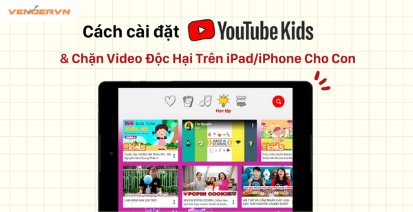YouTube Kids Là Gì? Cách Cài Đặt & Chặn Video Độc Hại Trên iPad/iPhone