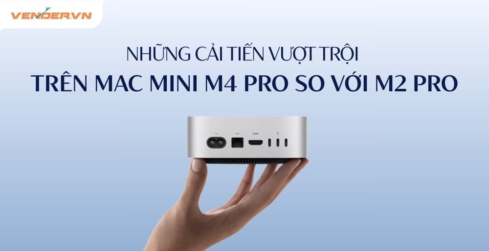 Mac Mini M4 Pro Được Cải Tiến Vượt Trội Về Mọi Mặt So Với M2 Pro