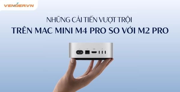 Mac Mini M4 Pro Được Cải Tiến Vượt Trội Về Mọi Mặt So Với M2 Pro