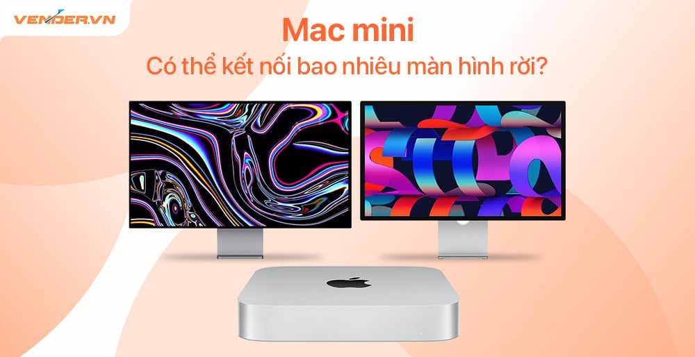 Mac mini M2, M2 Pro, M1 có thể kết nối bao nhiêu màn hình cùng lúc?