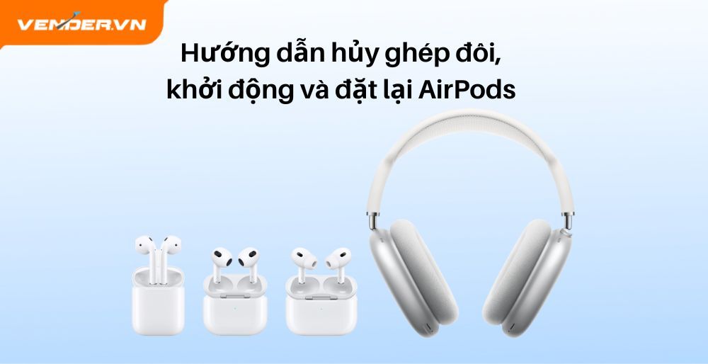 Hướng Dẫn Hủy Ghép Đôi, Khởi Động Và Đặt Lại AirPods